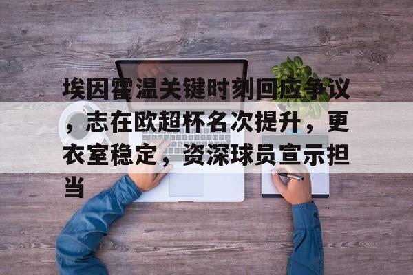 爱游戏官网-埃因霍温关键时刻回应争议，志在欧超杯名次提升，更衣室稳定，资深球员宣示担当的简单介绍