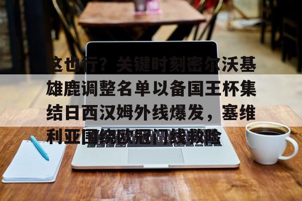 爱游戏-这也行？关键时刻密尔沃基雄鹿调整名单以备国王杯集结日西汉姆外线爆发，塞维利亚围绕欧冠门线救险(伯恩茅斯签埃瓦尼尔森)