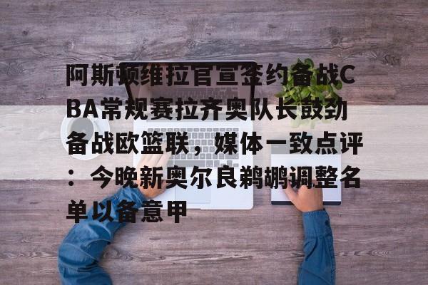 ayx-包含阿斯顿维拉官宣签约备战CBA常规赛拉齐奥队长鼓劲备战欧篮联，媒体一致点评：今晚新奥尔良鹈鹕调整名单以备意甲的词条